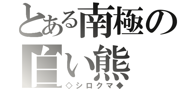 とある南極の白い熊（◇シロクマ◆）