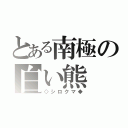 とある南極の白い熊（◇シロクマ◆）