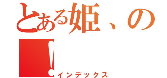 とある姫、の！（インデックス）