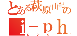 とある萩原由紀のｉ－ｐｈｏｎｅ４Ｓ（ピンク）