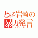 とある岩崎の暴力発言（インデックス）