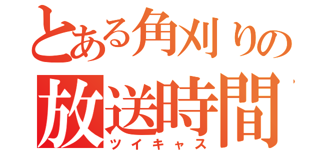 とある角刈りの放送時間（ツイキャス）