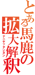 とある馬鹿の拡大解釈（ナニヤッテンネン）