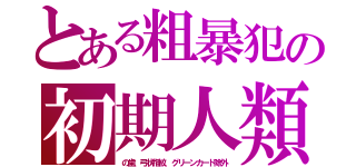 とある粗暴犯の初期人類（の歯、弓状指紋、グリーンカード除外）