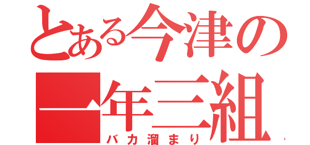 とある今津の一年三組（バカ溜まり）