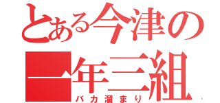 とある今津の一年三組（バカ溜まり）