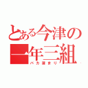 とある今津の一年三組（バカ溜まり）