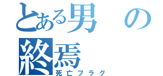 とある男の終焉（死亡フラグ）