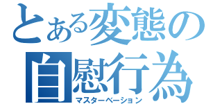 とある変態の自慰行為（マスターベーション）