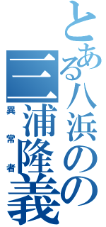 とある八浜のの三浦隆義（異常者）