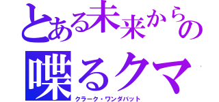 とある未来からの喋るクマ（クラーク・ワンダバット）