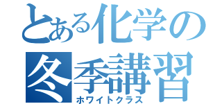 とある化学の冬季講習（ホワイトクラス）