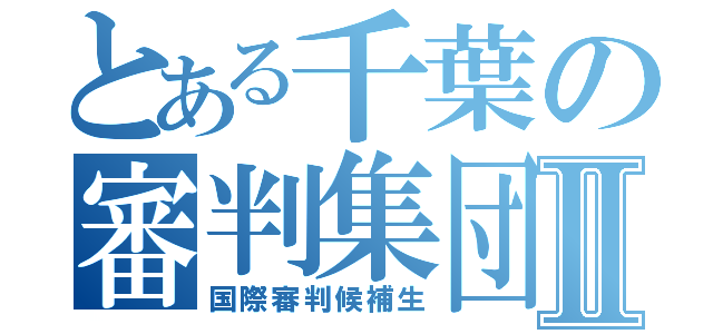 とある千葉の審判集団Ⅱ（国際審判候補生）