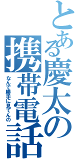 とある慶太の携帯電話Ⅱ（なんで勝手に見てんの）