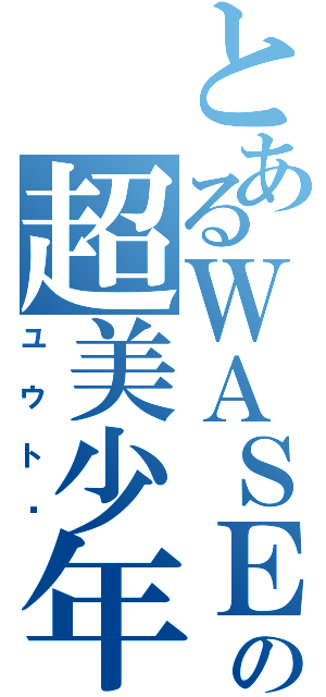 とあるＷＡＳＥＤＡの超美少年（ユウト♬）