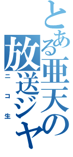 とある亜天の放送ジャック（ニコ生）