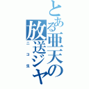 とある亜天の放送ジャック（ニコ生）