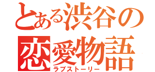 とある渋谷の恋愛物語（ラブストーリー）