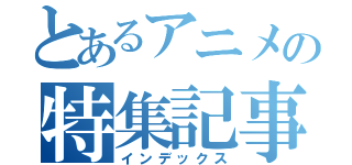 とあるアニメの特集記事（インデックス）