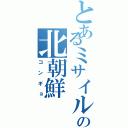 とあるミサイルの北朝鮮（コンギョ）