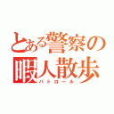 とある警察の暇人散歩（パトロール）