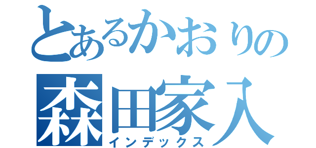 とあるかおりの森田家入り（インデックス）