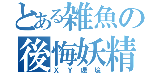 とある雑魚の後悔妖精パ（ＸＹ環境）