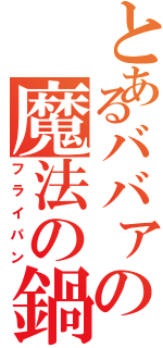 とあるババァの魔法の鍋（フライパン）