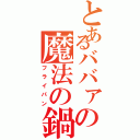 とあるババァの魔法の鍋（フライパン）