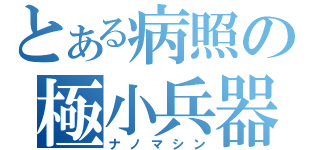 とある病照の極小兵器（ナノマシン）