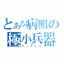 とある病照の極小兵器（ナノマシン）