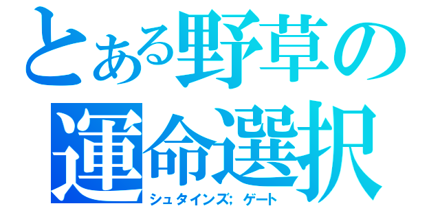 とある野草の運命選択（シュタインズ；ゲート）