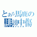 とある馬鹿の誹謗中傷（愚かな行為）