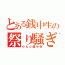 とある銭中生の祭り騒ぎ（のちの銭中祭）