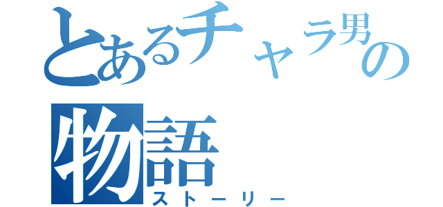 とあるチャラ男とデブ時々ハゲの物語（ストーリー）