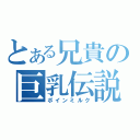 とある兄貴の巨乳伝説（ボインミルク）