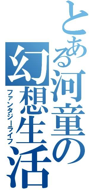 とある河童の幻想生活（ファンタジーライフ）