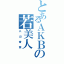 とあるＡＫＢの若美人（入山杏奈）