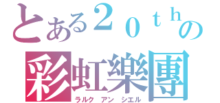 とある２０ｔｈの彩虹樂團（ラルク アン シエル）