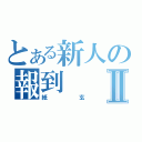 とある新人の報到Ⅱ（紙玄）