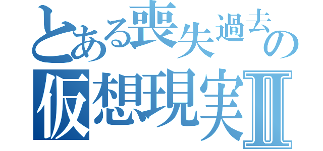 とある喪失過去の仮想現実Ⅱ（）