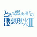 とある喪失過去の仮想現実Ⅱ（）