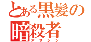 とある黒髪の暗殺者（アサシン）