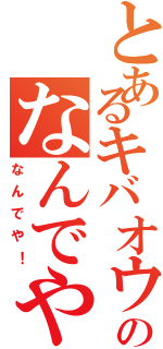 とあるキバオウのなんでや！（なんでや！）