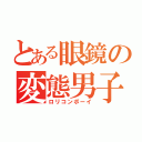 とある眼鏡の変態男子（ロリコンボーイ）