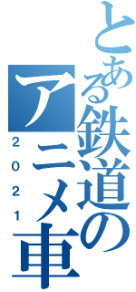 とある鉄道のアニメ車両（２０２１）