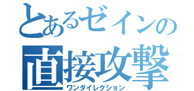 とあるゼインの直接攻撃（ワンダイレクション）