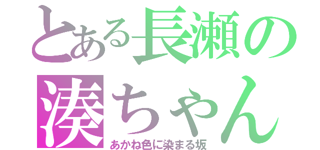 とある長瀬の湊ちゃん（あかね色に染まる坂）