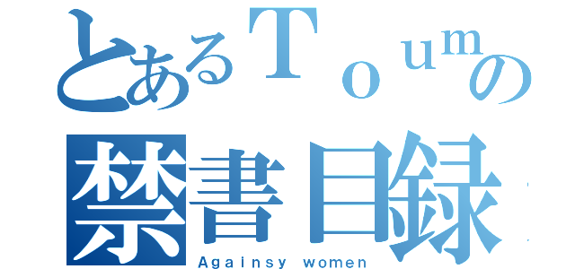 とあるＴｏｕｍａ ｄｏｅｓｎ'ｔ ｄｉｓｃｒｉｍｉｎａｔｅの禁書目録（Ａｇａｉｎｓｙ ｗｏｍｅｎ）