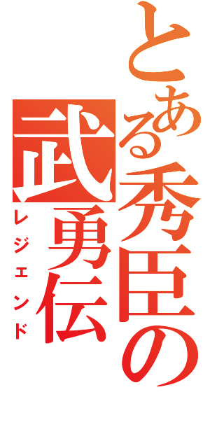 とある秀臣の武勇伝（レジェンド）